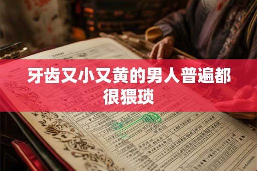 牙齿又小又黄的男人普遍都很猥琐