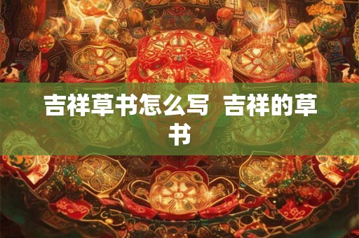 吉祥草书怎么写  吉祥的草书
