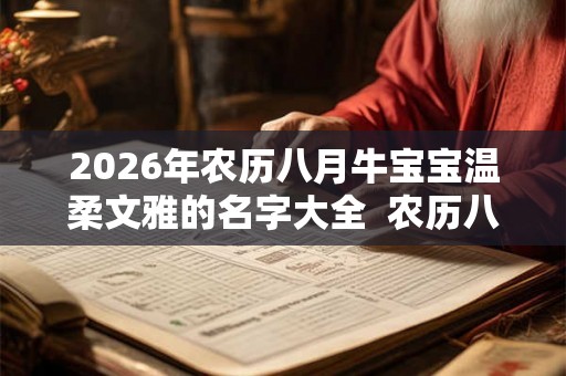 2026年农历八月牛宝宝温柔文雅的名字大全  农历八月的介绍