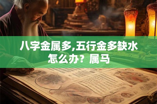 八字金属多,五行金多缺水怎么办？属马