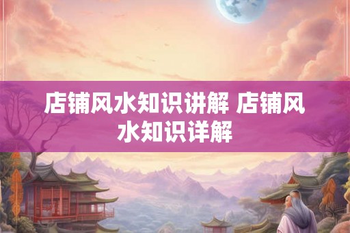 店铺风水知识讲解 店铺风水知识详解