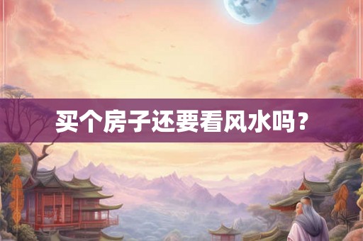 买个房子还要看风水吗？