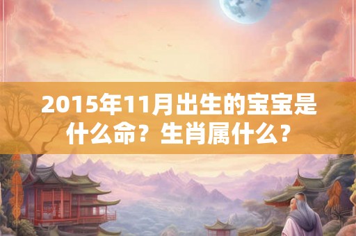 2015年11月出生的宝宝是什么命？生肖属什么？