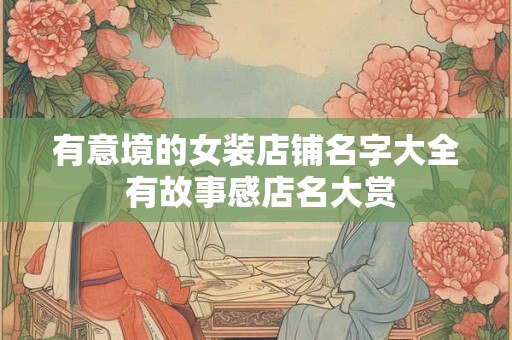 有意境的女装店铺名字大全 有故事感店名大赏