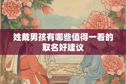 姓戴男孩有哪些值得一看的取名好建议