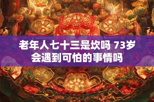 老年人七十三是坎吗 73岁会遇到可怕的事情吗