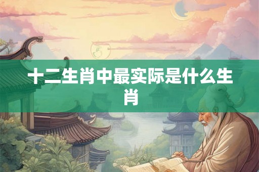 十二生肖中最实际是什么生肖