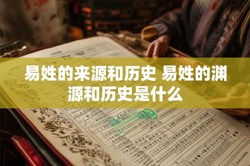 易姓的来源和历史 易姓的渊源和历史是什么 易姓的来源和历史 易姓的渊源和历史是什么
