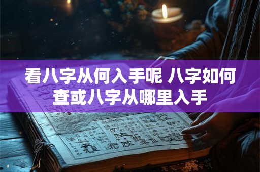 看八字从何入手呢 八字如何查或八字从哪里入手