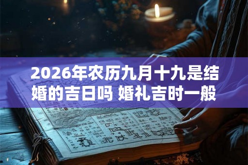 2026年农历九月十九是结婚的吉日吗 婚礼吉时一般几点