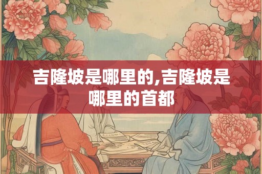 吉隆坡是哪里的,吉隆坡是哪里的首都