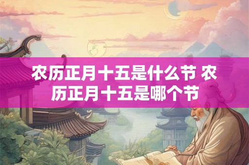 农历正月十五是什么节 农历正月十五是哪个节