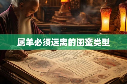 属羊必须远离的闺蜜类型