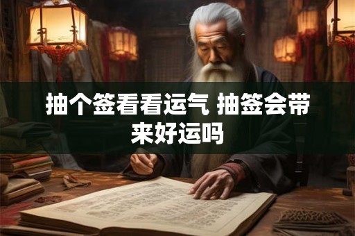 抽个签看看运气 抽签会带来好运吗