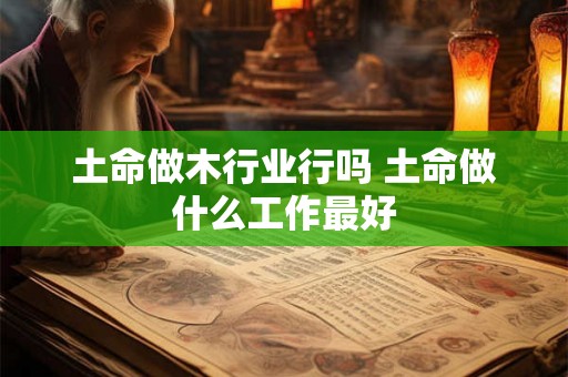土命做木行业行吗 土命做什么工作最好