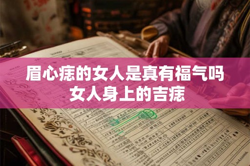 眉心痣的女人是真有福气吗 女人身上的吉痣