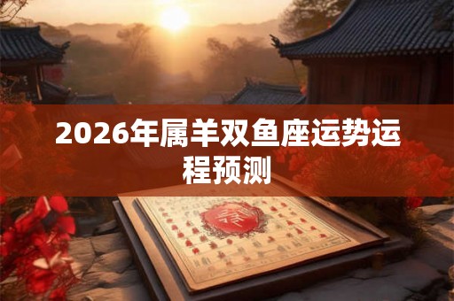 2026年属羊双鱼座运势运程预测