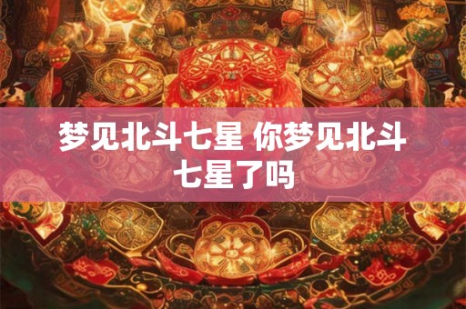 梦见北斗七星 你梦见北斗七星了吗