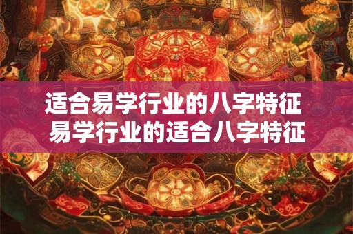 适合易学行业的八字特征 易学行业的适合八字特征