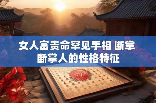 女人富贵命罕见手相 断掌 断掌人的性格特征