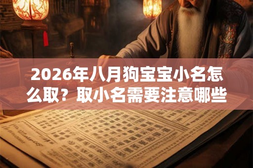 2026年八月狗宝宝小名怎么取?取小名需要注意哪些? 2026年八月狗宝宝小名怎么取?取小名需要注意哪些?