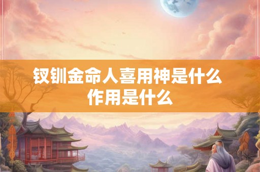 钗钏金命人喜用神是什么 作用是什么