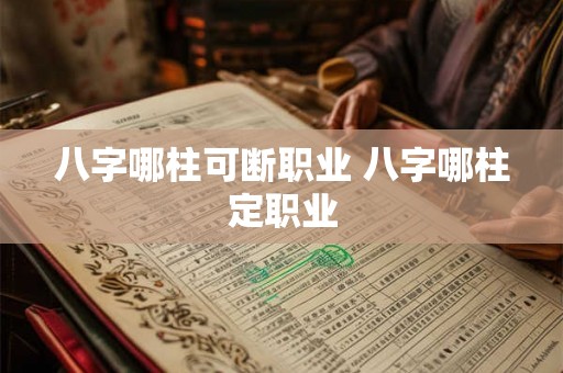 八字哪柱可断职业 八字哪柱定职业