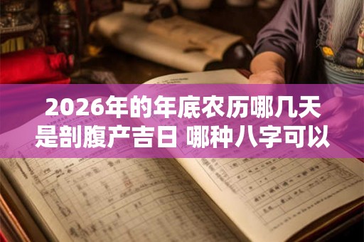 2026年的年底农历哪几天是剖腹产吉日 哪种八字可以旺子女