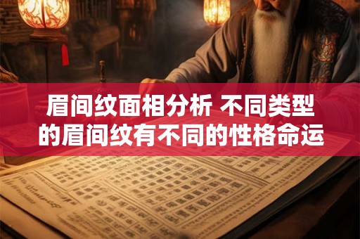 眉间纹面相分析 不同类型的眉间纹有不同的性格命运