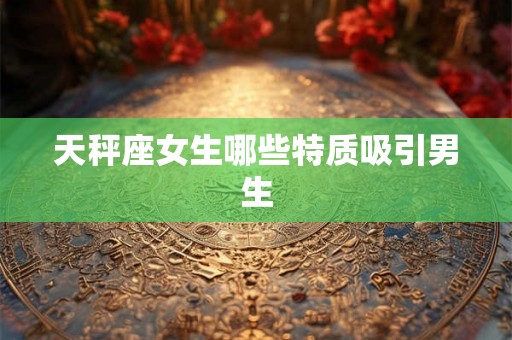天秤座女生哪些特质吸引男生