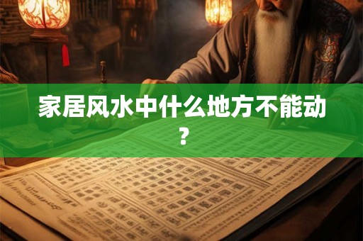 家居风水中什么地方不能动？