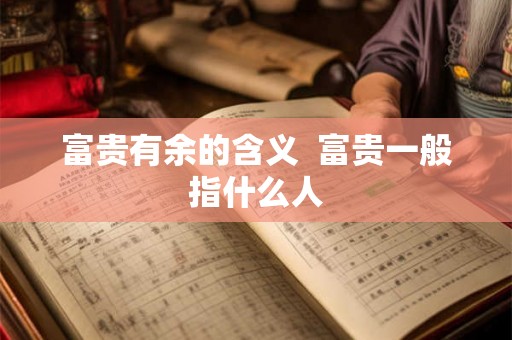 富贵有余的含义 富贵一般指什么人 富贵有余的含义 富贵一般指什么人