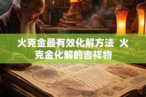 火克金最有效化解方法  火克金化解的吉祥物