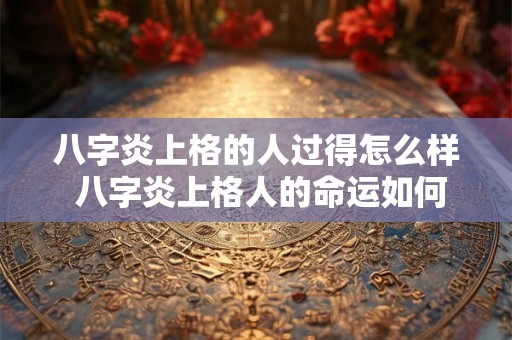 八字炎上格的人过得怎么样 八字炎上格人的命运如何