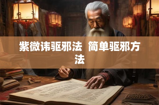 紫微讳驱邪法  简单驱邪方法