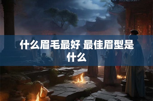 什么眉毛最好 最佳眉型是什么