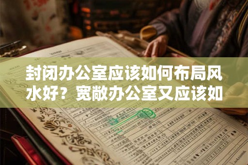 封闭办公室应该如何布局风水好?宽敞办公室又应该如何布局? 封闭办公室应该如何布局风水好?宽敞办公室又应该如何布局?