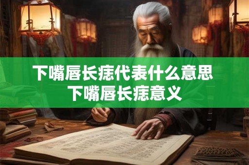 下嘴唇长痣代表什么意思 下嘴唇长痣意义