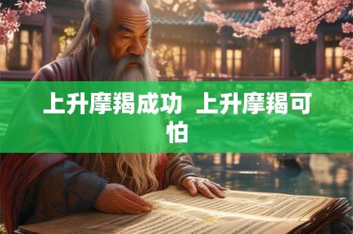 上升摩羯成功 上升摩羯可怕 上升摩羯成功 上升摩羯可怕