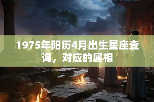 1975年阳历4月出生星座查询，对应的属相