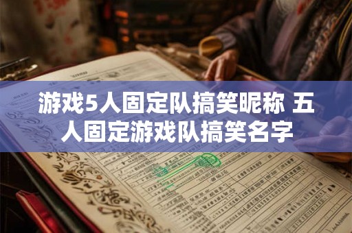 游戏5人固定队搞笑昵称 五人固定游戏队搞笑名字