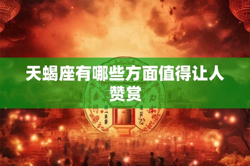 天蝎座有哪些方面值得让人赞赏