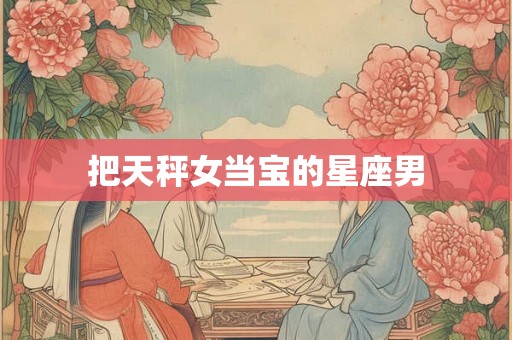 把天秤女当宝的星座男