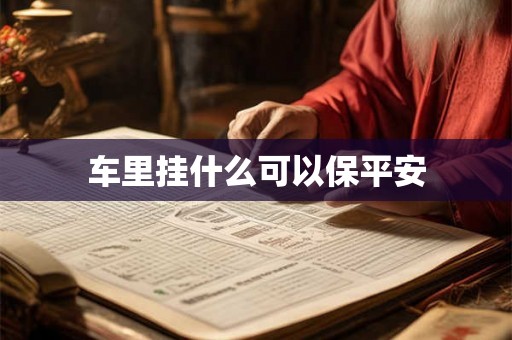 车里挂什么可以保平安 车里挂什么可以保平安