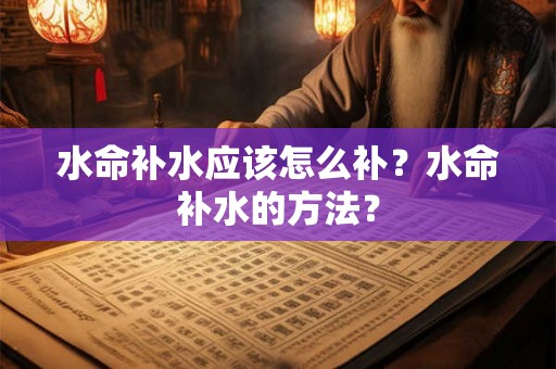 水命补水应该怎么补？水命补水的方法？