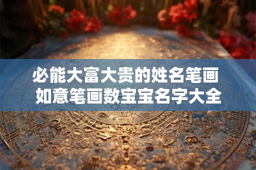必能大富大贵的姓名笔画 如意笔画数宝宝名字大全