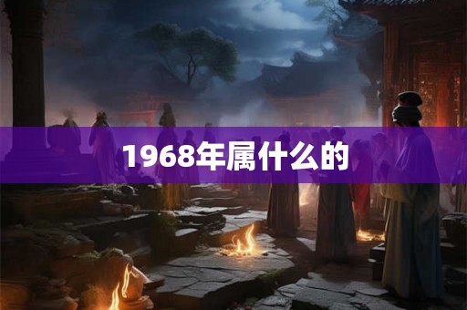 1968年属什么的 1968年属什么的