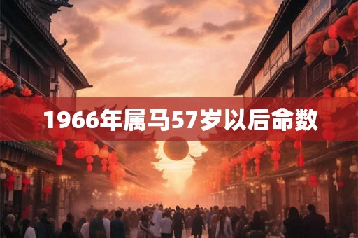 1966年属马57岁以后命数 1966年属马57岁以后命数