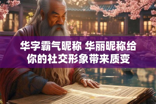 华字霸气昵称 华丽昵称给你的社交形象带来质变