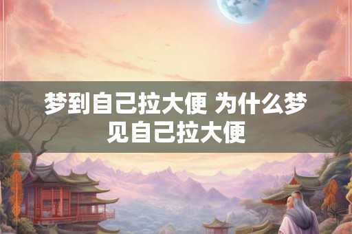 梦到自己拉大便 为什么梦见自己拉大便